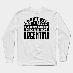 I don't need therapy, I just need to go to Argentina Long Sleeve T-Shirt